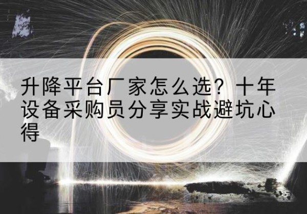 雅江升降平台厂家-怎么选？十年设备采购员分享实战避坑心得